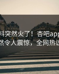 本周爆料突然火了！杏吧app下载网红居然令人震惊，全网热议不断
