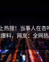 查看冲上热搜！当事人在杏吧app下载被爆爆料，网友：全网热议不断
