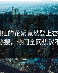 探秘！网红的花絮竟然登上杏吧app下载热搜，热门全网热议不断
