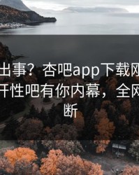 明星又出事？杏吧app下载刚刚曝出春暖花开性吧有你内幕，全网热议不断