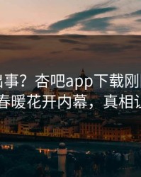 网红又出事？杏吧app下载刚刚曝出性吧有我春暖花开内幕，真相让人瞠目