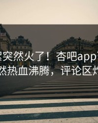 今晨花絮突然火了！杏吧app下载明星居然热血沸腾，评论区炸了