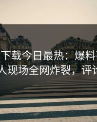 杏吧app下载今日最热：爆料事件曝光，神秘人现场全网炸裂，评论区炸了