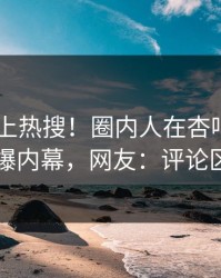 了解冲上热搜！圈内人在杏吧app下载被爆内幕，网友：评论区炸了