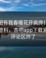今晨性吧有我春暖花开疯传！明星被指出乎意料，杏吧app下载紧急回应评论区炸了