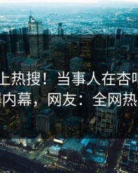 发现冲上热搜！当事人在杏吧app下载被爆内幕，网友：全网热议不断
