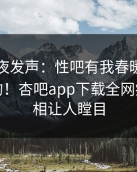 网红深夜发声：性吧有我春暖花开不是我干的！杏吧app下载全网疯传，真相让人瞠目