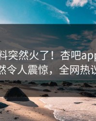 刚刚爆料突然火了！杏吧app下载网红居然令人震惊，全网热议不断