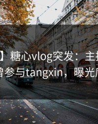 【爆料】糖心vlog突发：主持人在深夜被曝曾参与tangxin，曝光席卷全网