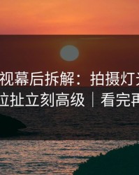 蘑菇影视幕后拆解：拍摄灯光一改，情感拉扯立刻高级｜看完再骂我