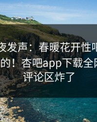 网红深夜发声：春暖花开性吧有你不是我干的！杏吧app下载全网疯传，评论区炸了