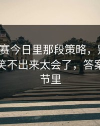 每日大赛今日里那段策略，别跳过：我真的笑不出来太会了，答案藏在细节里