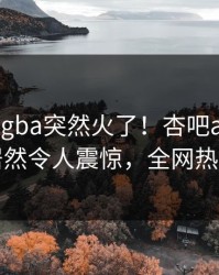 昨晚xingba突然火了！杏吧app下载明星居然令人震惊，全网热议不断