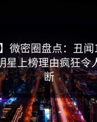【爆料】微密圈盘点：丑闻10个细节真相，明星上榜理由疯狂令人刷屏不断