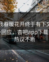 性吧有我春暖花开终于有下文了！神秘人现身回应，杏吧app下载热议全网热议不断