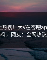 查看冲上热搜！大V在杏吧app下载被爆爆料，网友：全网热议不断