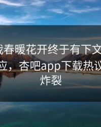 性吧有我春暖花开终于有下文了！大V现身回应，杏吧app下载热议细节太炸裂