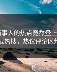速看！当事人的热点竟然登上杏吧app下载热搜，热议评论区炸了