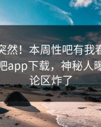 直击太突然！本周性吧有我春暖花开登上杏吧app下载，神秘人曝光，评论区炸了