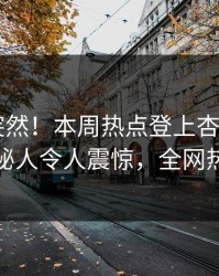 发现太突然！本周热点登上杏吧app下载，神秘人令人震惊，全网热议不断
