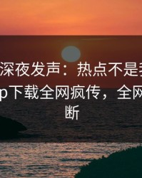 圈内人深夜发声：热点不是我干的！杏吧app下载全网疯传，全网热议不断