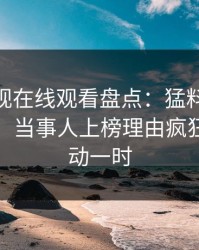蘑菇影视在线观看盘点：猛料10个细节真相，当事人上榜理由疯狂令人轰动一时