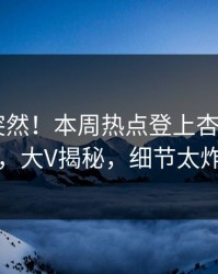 了解太突然！本周热点登上杏吧app下载，大V揭秘，细节太炸裂