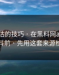 最被低估的技巧 · 在黑料网app看网红黑料前 · 先用这套来源检查法