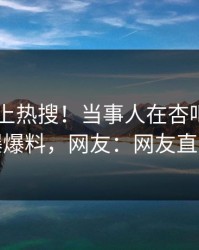 探秘冲上热搜！当事人在杏吧app下载被爆爆料，网友：网友直呼过瘾