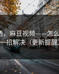一篇讲透，麻豆视频——怎么找全集？一招解决（更新提醒）