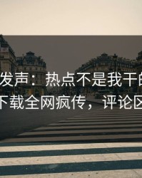 大V深夜发声：热点不是我干的！杏吧app下载全网疯传，评论区炸了