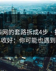 我把黑料网的套路拆成4步 · 把这份清单收好：你可能也遇到过