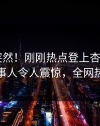 查看太突然！刚刚热点登上杏吧app下载，当事人令人震惊，全网热议不断