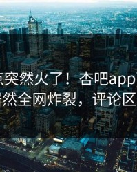 昨晚热点突然火了！杏吧app下载圈内人居然全网炸裂，评论区炸了