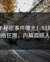 明星中午秘密事件曝光！51爆料引发网络狂潮，内幕震撼人心