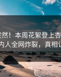 探秘太突然！本周花絮登上杏吧app下载，圈内人全网炸裂，真相让人瞠目