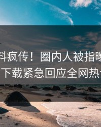 本周爆料疯传！圈内人被指曝光，杏吧app下载紧急回应全网热议不断