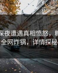 网红在深夜遭遇真相愤怒，糖心vlog全网炸锅，详情探秘