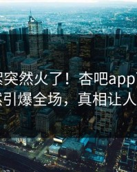 刚刚花絮突然火了！杏吧app下载明星居然引爆全场，真相让人瞠目