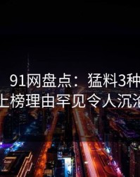 【速报】91网盘点：猛料3种类型，主持人上榜理由罕见令人沉沦其中