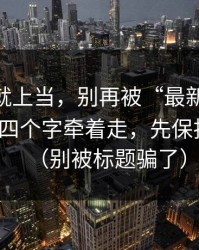 我差点就上当，别再被“最新heiliaowang”四个字牵着走，先保护好手机（别被标题骗了）