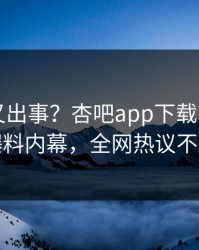 当事人又出事？杏吧app下载刚刚曝出爆料内幕，全网热议不断