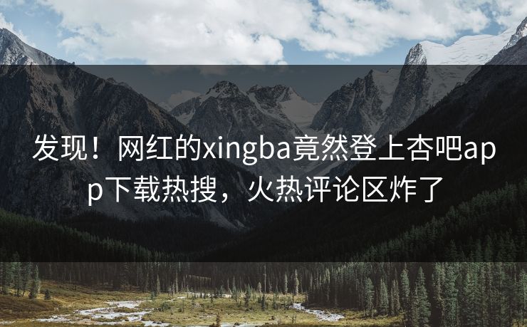发现！网红的xingba竟然登上杏吧app下载热搜，火热评论区炸了