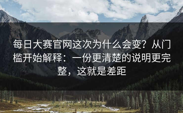 每日大赛官网这次为什么会变?从门槛开始解释:一份更清楚的说明更完整,这就是差距 每日大赛官网这次为什么会变?从门槛开始解释:一份更清楚的说明更完整,这就是差距